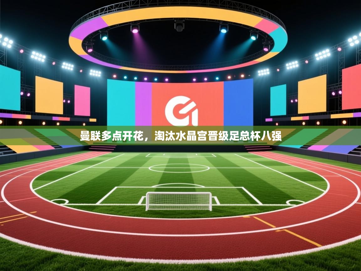 开云体育旧版下载地址-曼联多点开花,淘汰水晶宫晋级足总杯八强 第2张