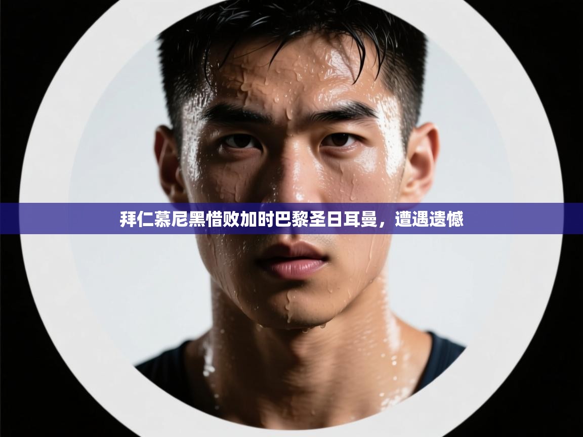 -拜仁慕尼黑惜败加时巴黎圣日耳曼，遭遇遗憾  第1张