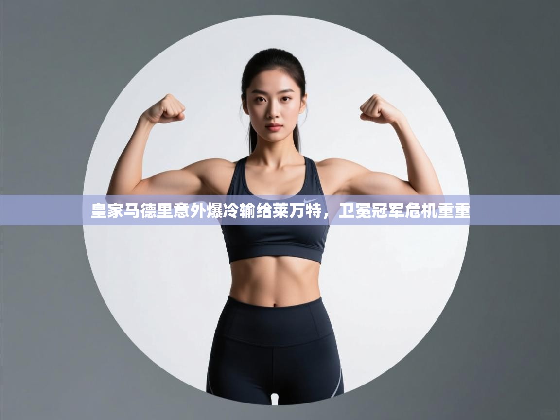 开云体育入口注册-皇家马德里意外爆冷输给莱万特，卫冕冠军危机重重  第2张