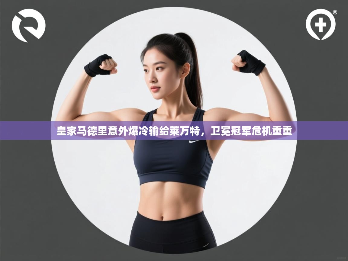 开云体育入口注册-皇家马德里意外爆冷输给莱万特，卫冕冠军危机重重  第4张