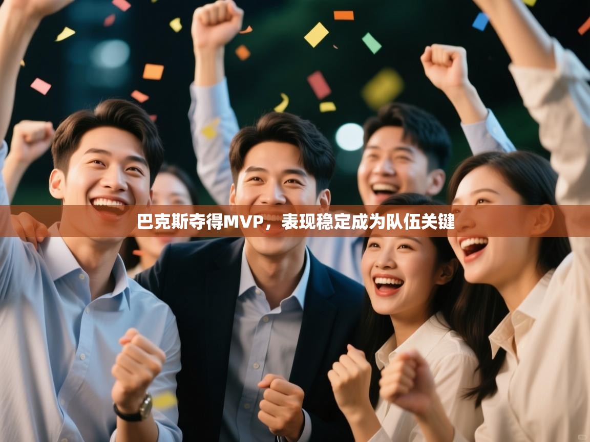 云开官网-巴克斯夺得MVP，表现稳定成为队伍关键  第1张