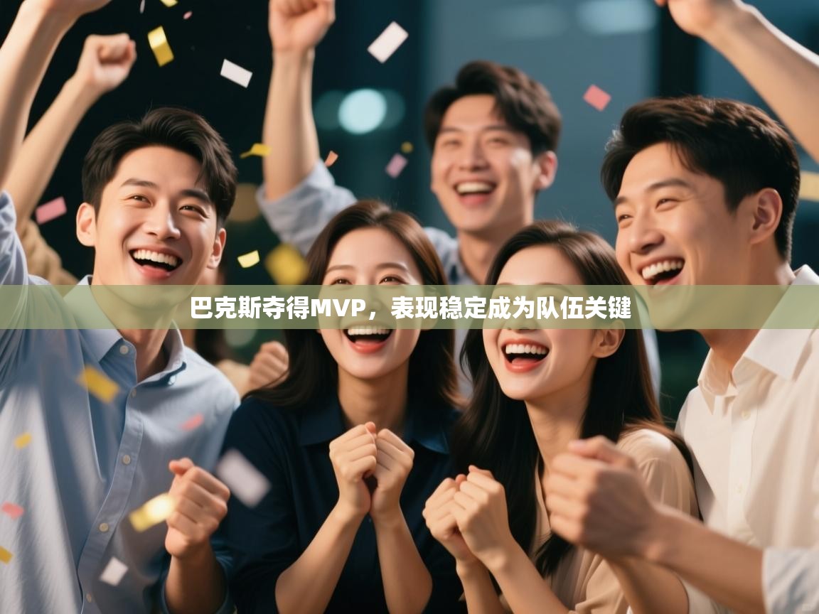 云开官网-巴克斯夺得MVP，表现稳定成为队伍关键  第2张