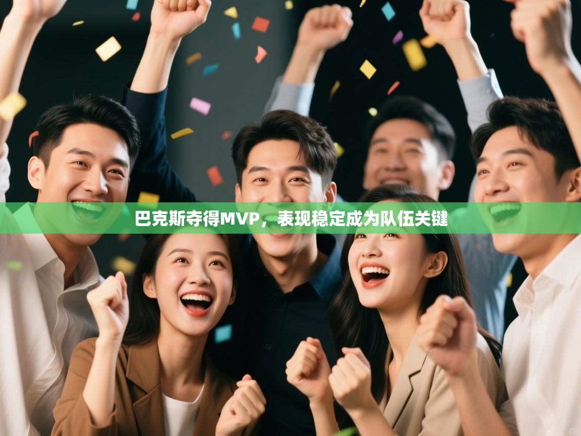 云开官网-巴克斯夺得MVP，表现稳定成为队伍关键  第3张