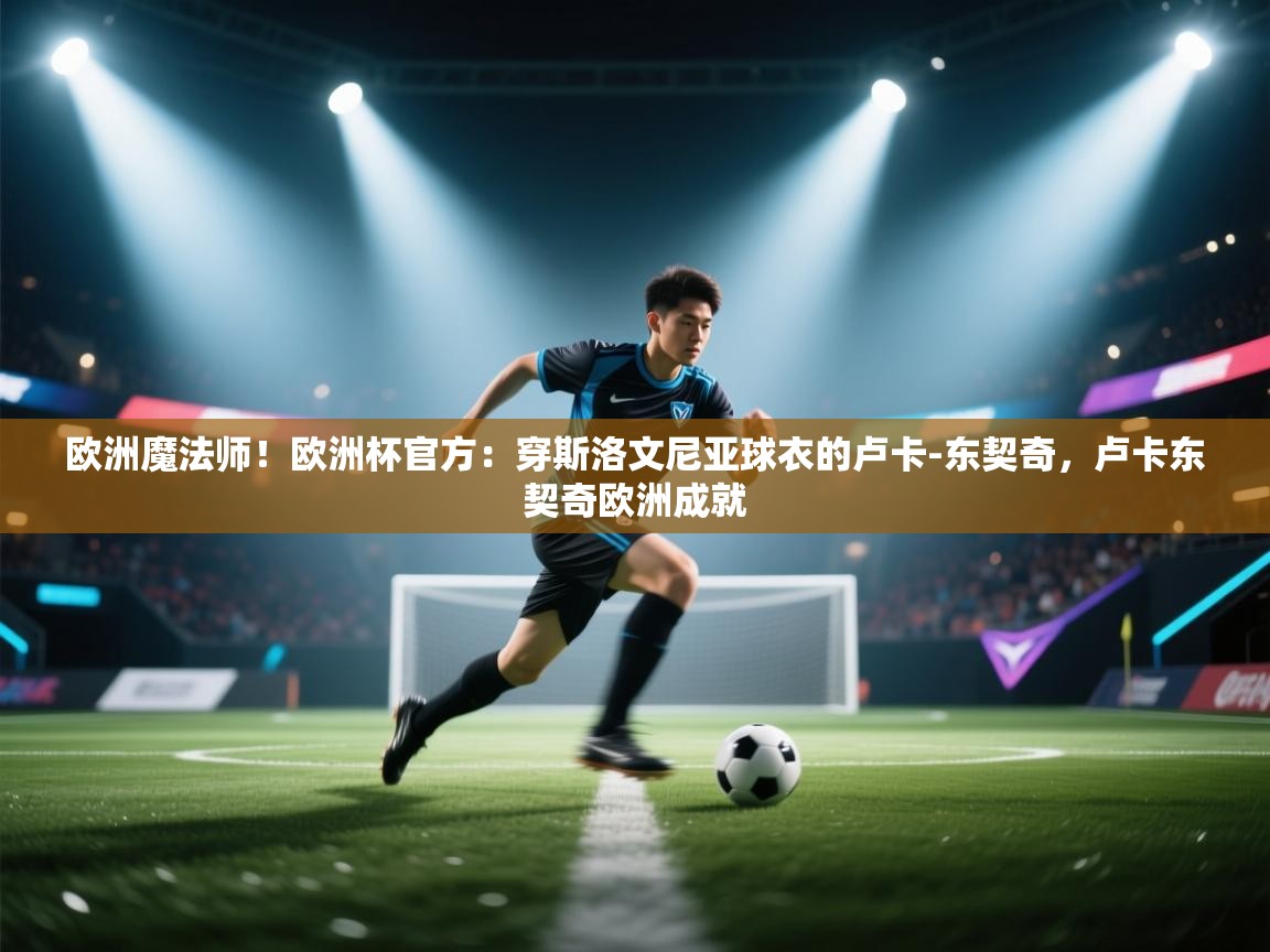开云体育入口下载-欧洲魔法师!欧洲杯官方:穿斯洛文尼亚球衣的卢卡-东契奇,卢卡东契奇欧洲成就 第2张