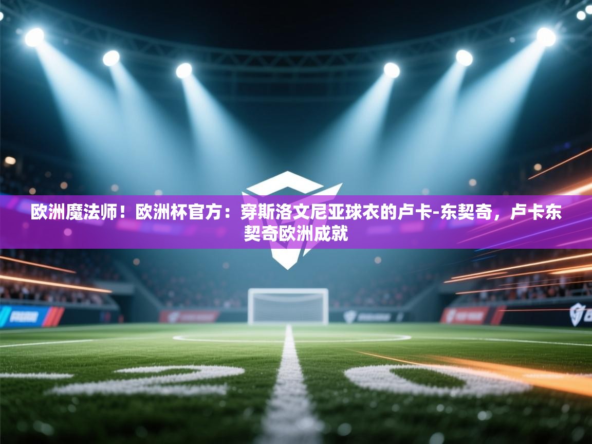 开云体育入口下载-欧洲魔法师!欧洲杯官方:穿斯洛文尼亚球衣的卢卡-东契奇,卢卡东契奇欧洲成就 第3张