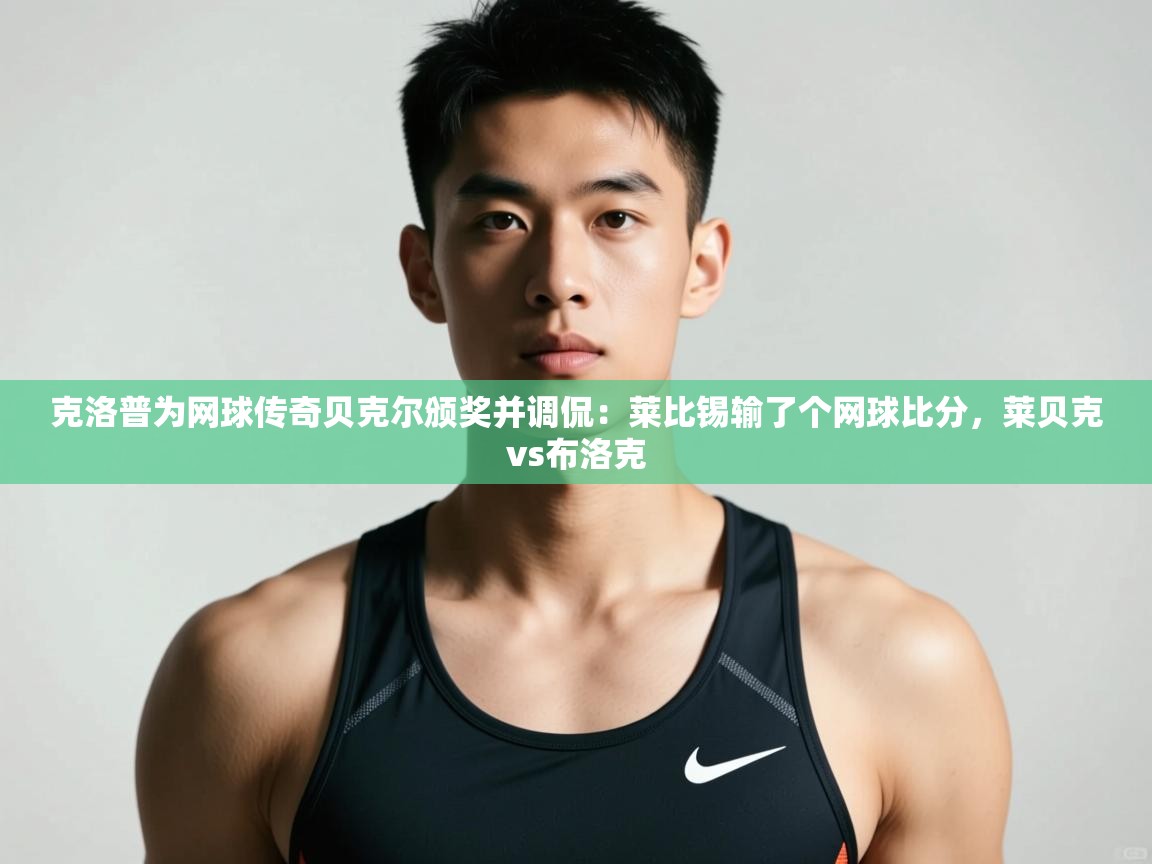 开云体育实名认证入口-克洛普为网球传奇贝克尔颁奖并调侃：莱比锡输了个网球比分，莱贝克vs布洛克  第4张