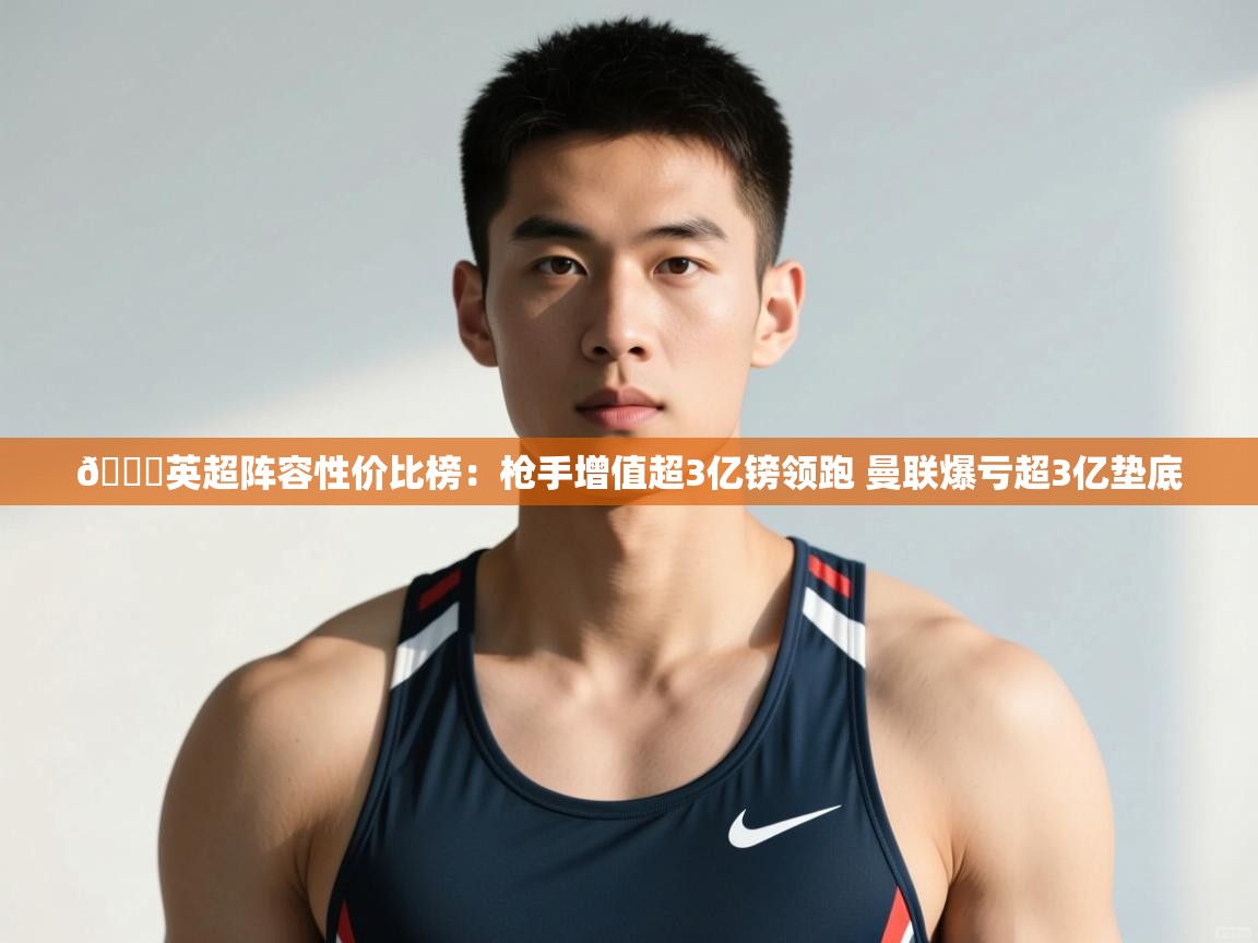 开云体育网络异常修复-👀英超阵容性价比榜：枪手增值超3亿镑领跑 曼联爆亏超3亿垫底  第1张