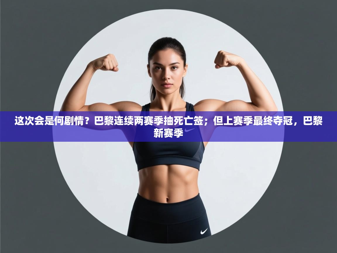 开云体育app下载入口-这次会是何剧情?巴黎连续两赛季抽死亡签;但上赛季最终夺冠,巴黎新赛季 第1张