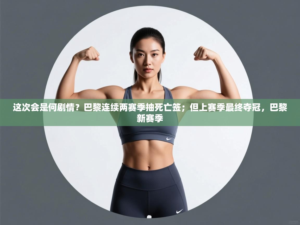 开云体育app下载入口-这次会是何剧情?巴黎连续两赛季抽死亡签;但上赛季最终夺冠,巴黎新赛季 第3张