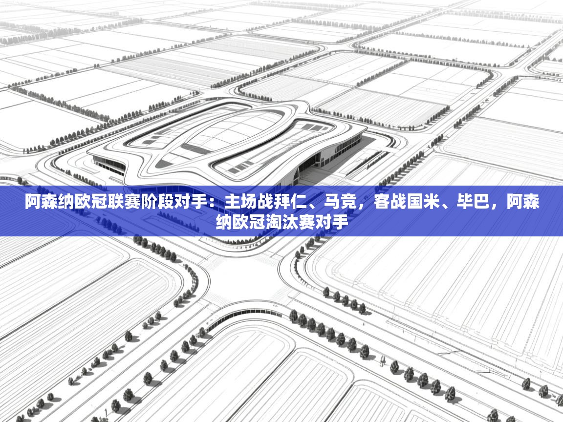 开云体育在线观看-阿森纳欧冠联赛阶段对手：主场战拜仁、马竞，客战国米、毕巴，阿森纳欧冠淘汰赛对手  第1张