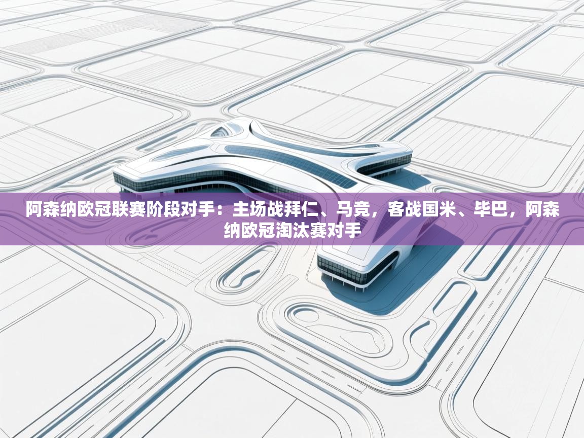 开云体育在线观看-阿森纳欧冠联赛阶段对手：主场战拜仁、马竞，客战国米、毕巴，阿森纳欧冠淘汰赛对手  第4张