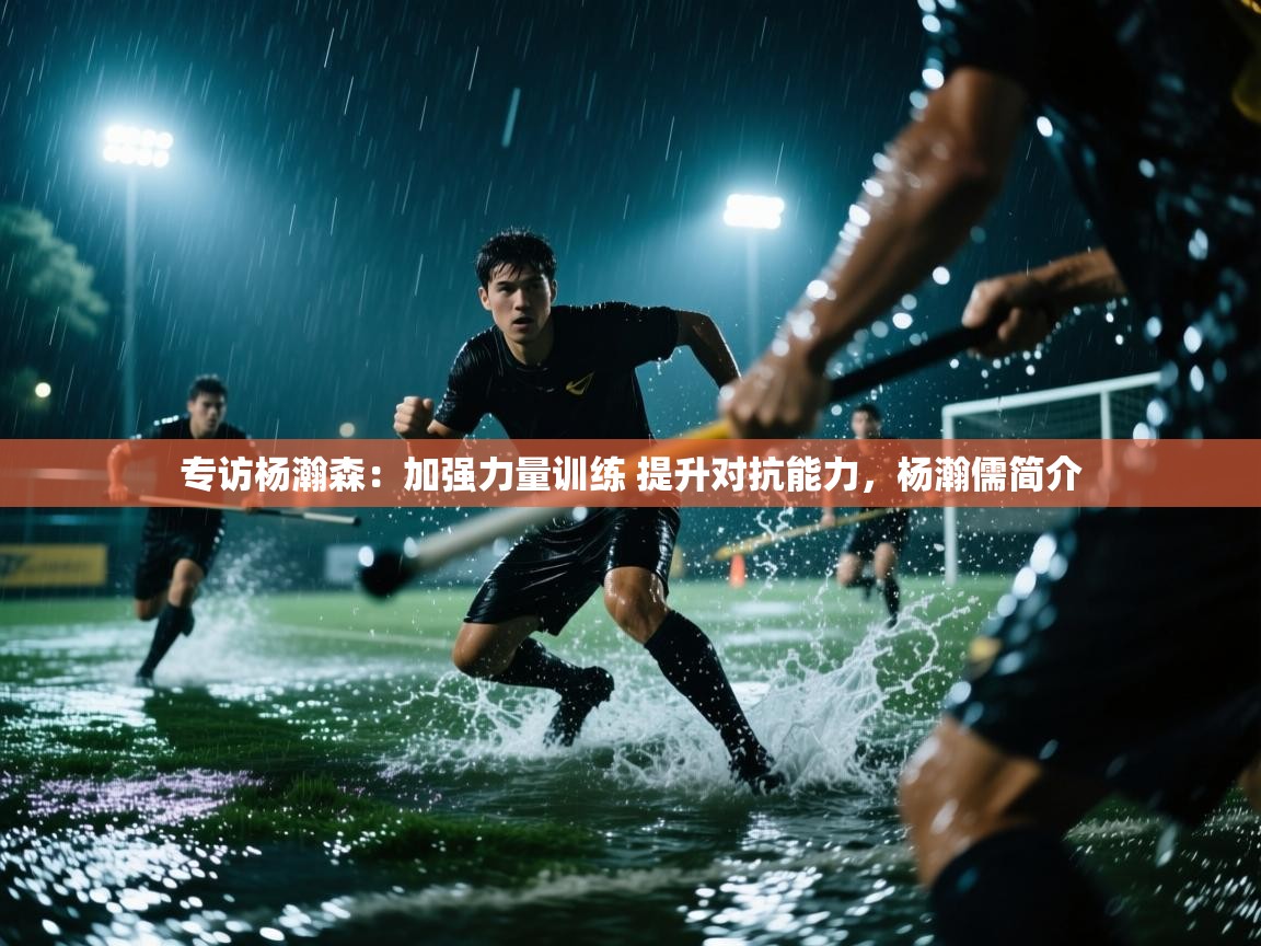 开云体育消息订阅关闭-专访杨瀚森:加强力量训练 提升对抗能力,杨瀚儒简介 第2张