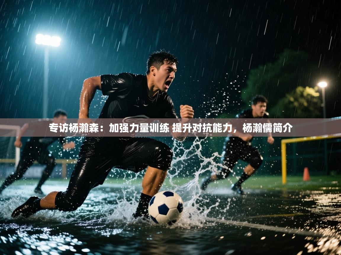 开云体育消息订阅关闭-专访杨瀚森:加强力量训练 提升对抗能力,杨瀚儒简介 第3张