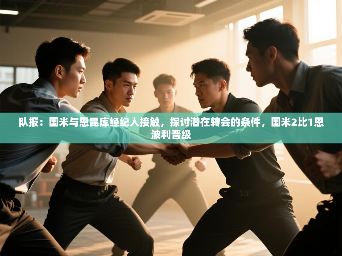 开云下载-队报：国米与恩昆库经纪人接触，探讨潜在转会的条件，国米2比1恩波利晋级  第2张