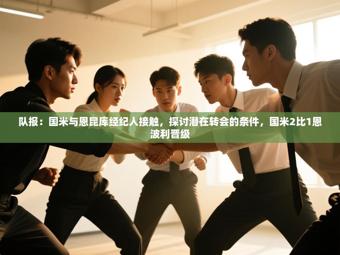 开云下载-队报：国米与恩昆库经纪人接触，探讨潜在转会的条件，国米2比1恩波利晋级  第3张