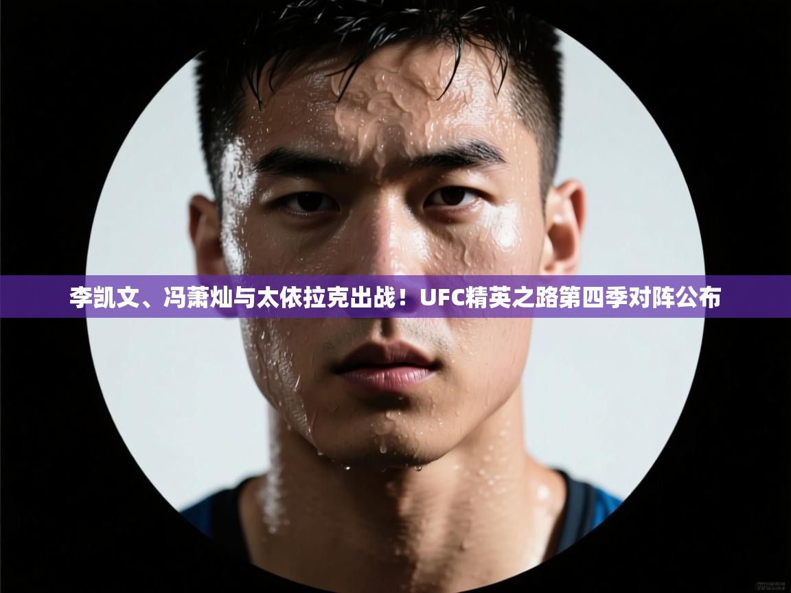 开云体育app在线-李凯文、冯萧灿与太依拉克出战!UFC精英之路第四季对阵公布 第3张