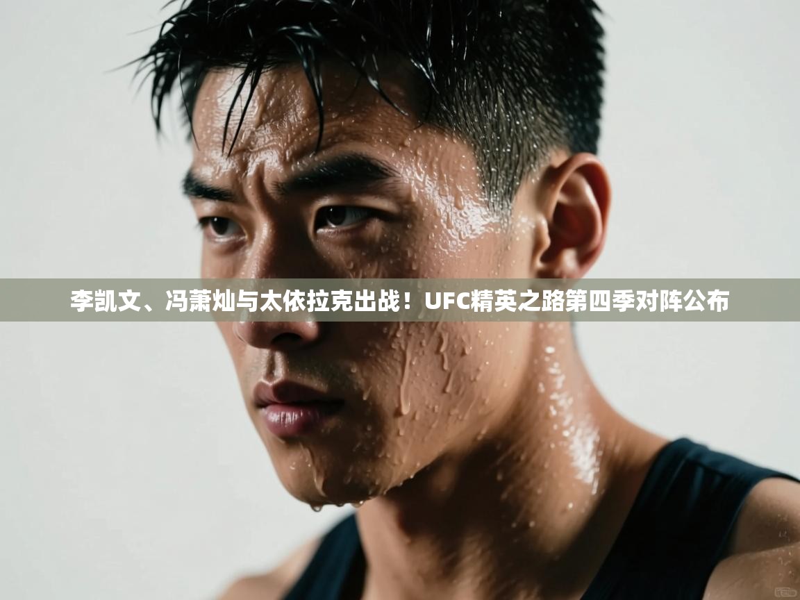 开云体育app在线-李凯文、冯萧灿与太依拉克出战!UFC精英之路第四季对阵公布 第4张