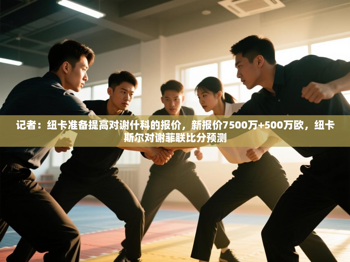 开云体育入口下载-记者:纽卡准备提高对谢什科的报价,新报价7500万+500万欧,纽卡斯尔对谢菲联比分预测 第4张