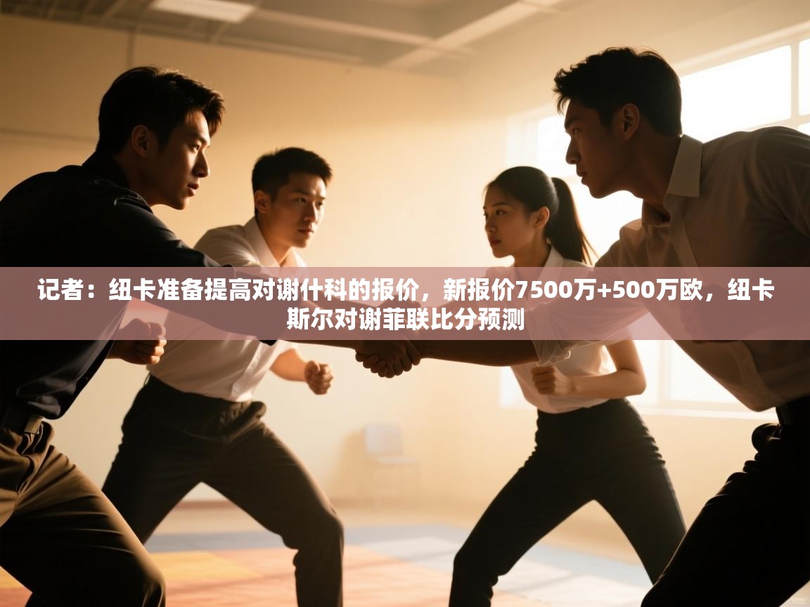 开云体育入口下载-记者:纽卡准备提高对谢什科的报价,新报价7500万+500万欧,纽卡斯尔对谢菲联比分预测 第3张