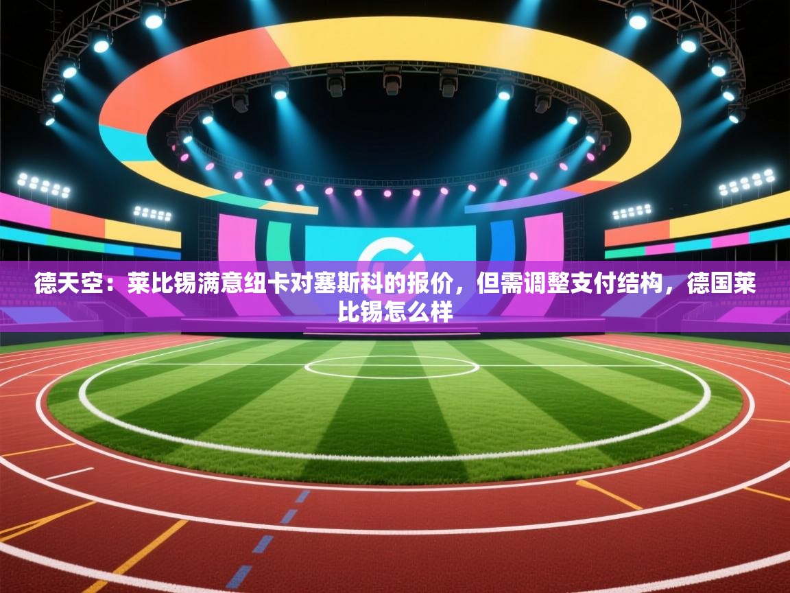 云开官网-德天空:莱比锡满意纽卡对塞斯科的报价,但需调整支付结构,德国莱比锡怎么样 第4张