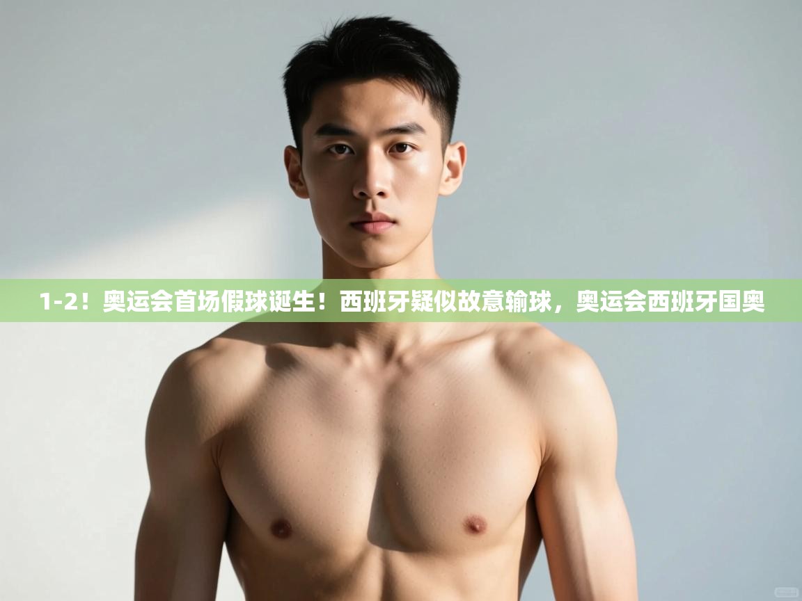 开云体育iOS安装教程-1-2!奥运会首场假球诞生!西班牙疑似故意输球,奥运会西班牙国奥 第2张