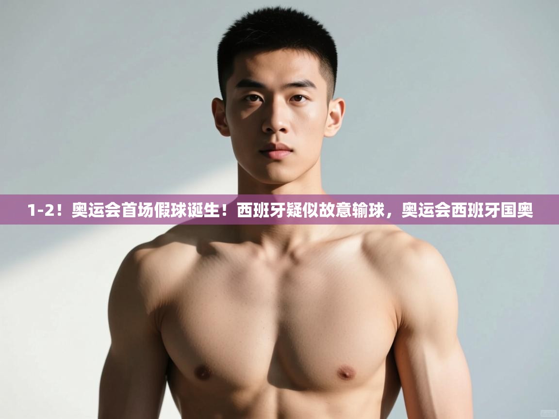 开云体育iOS安装教程-1-2!奥运会首场假球诞生!西班牙疑似故意输球,奥运会西班牙国奥 第4张