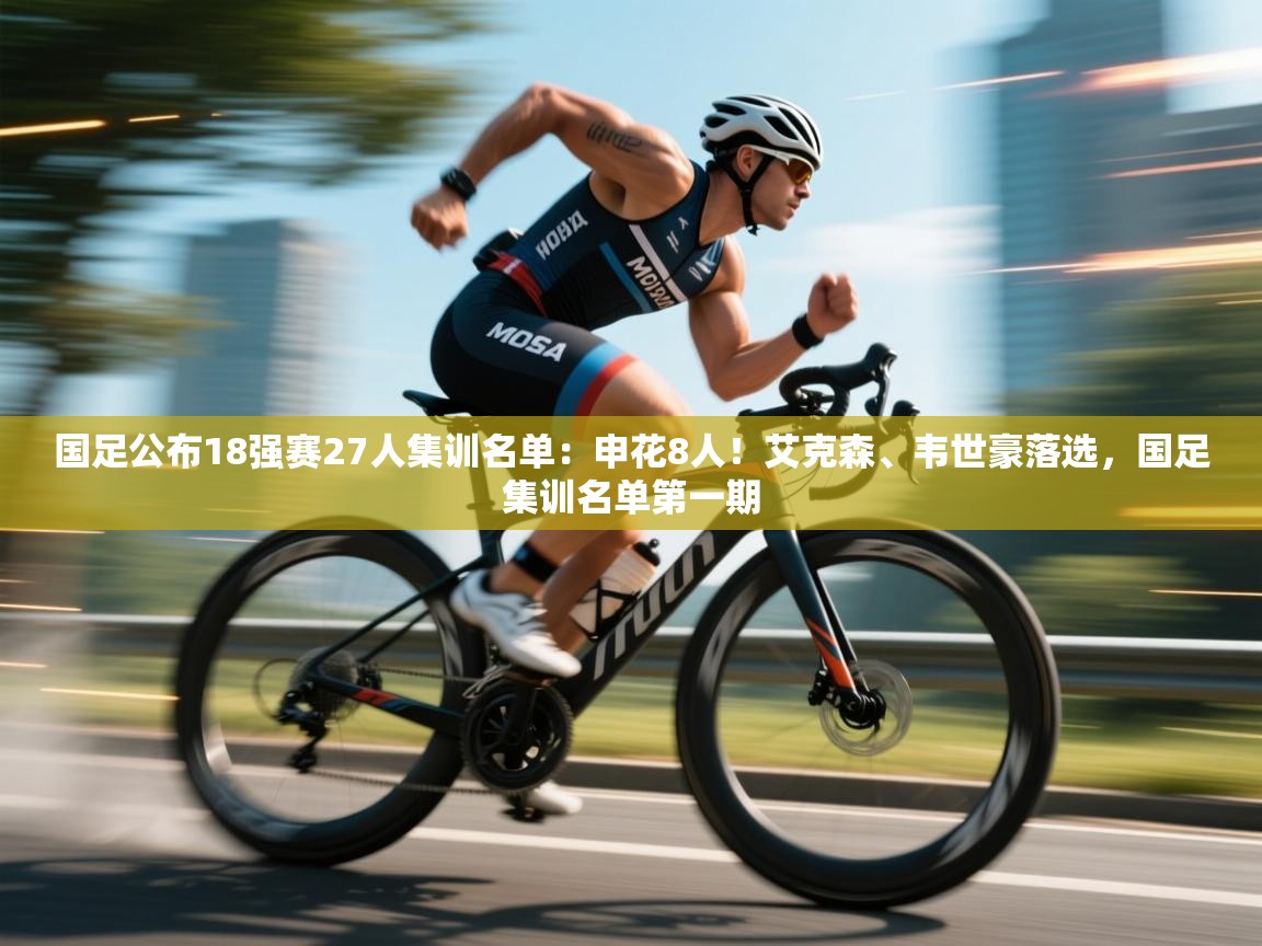 开云体育账号申诉通道-国足公布18强赛27人集训名单:申花8人!艾克森、韦世豪落选,国足集训名单第一期 第1张