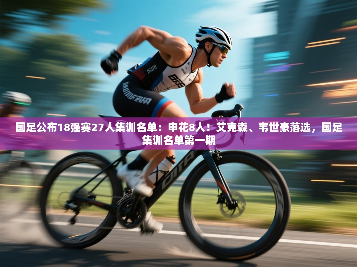 开云体育账号申诉通道-国足公布18强赛27人集训名单:申花8人!艾克森、韦世豪落选,国足集训名单第一期 第4张