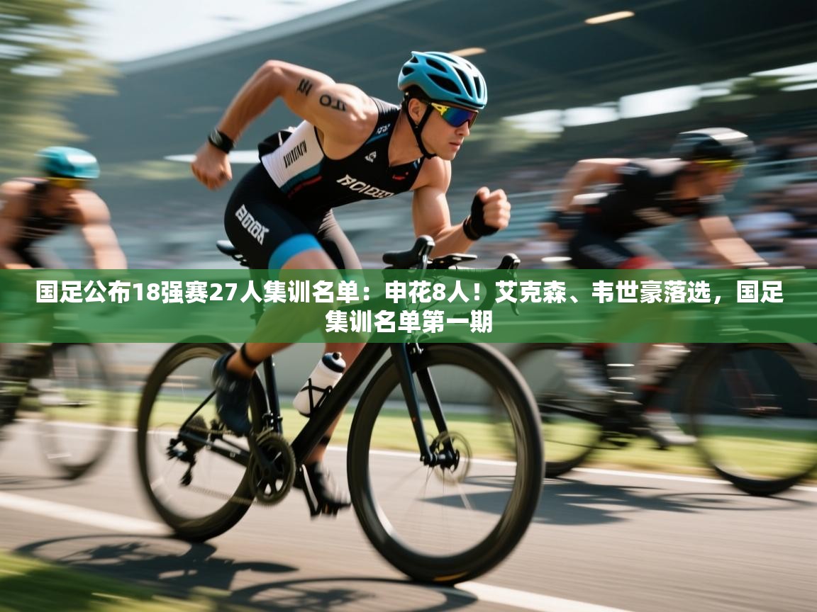开云体育账号申诉通道-国足公布18强赛27人集训名单:申花8人!艾克森、韦世豪落选,国足集训名单第一期 第3张