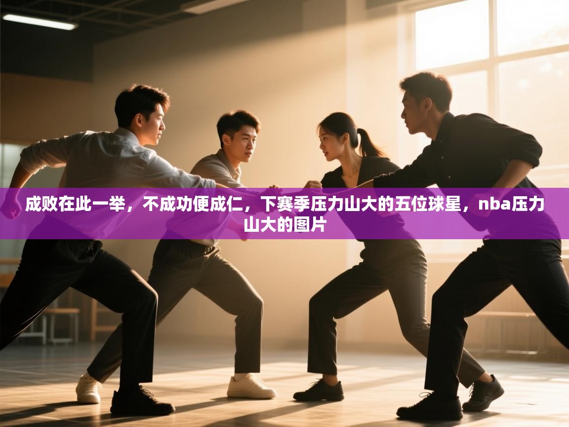 开云体育入口手机版-成败在此一举，不成功便成仁，下赛季压力山大的五位球星，nba压力山大的图片  第2张