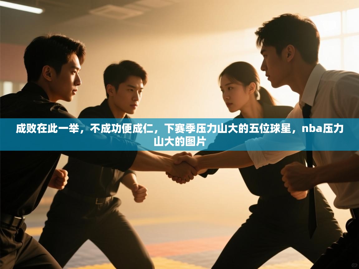 开云体育入口手机版-成败在此一举，不成功便成仁，下赛季压力山大的五位球星，nba压力山大的图片  第1张