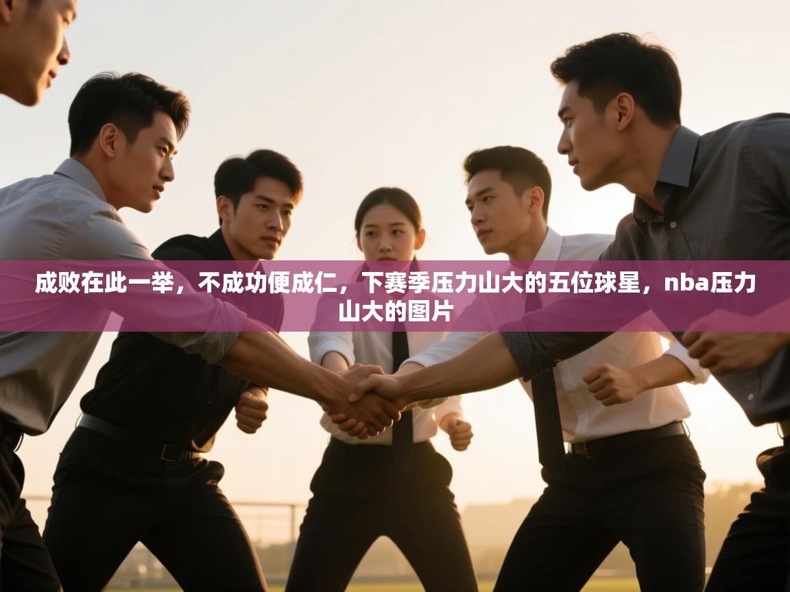 开云体育入口手机版-成败在此一举，不成功便成仁，下赛季压力山大的五位球星，nba压力山大的图片  第4张