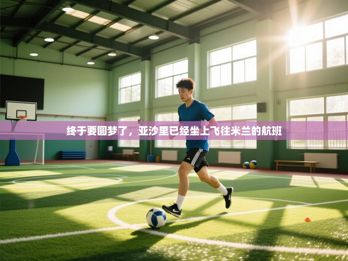 开云体育注册下载-终于要圆梦了，亚沙里已经坐上飞往米兰的航班  第1张
