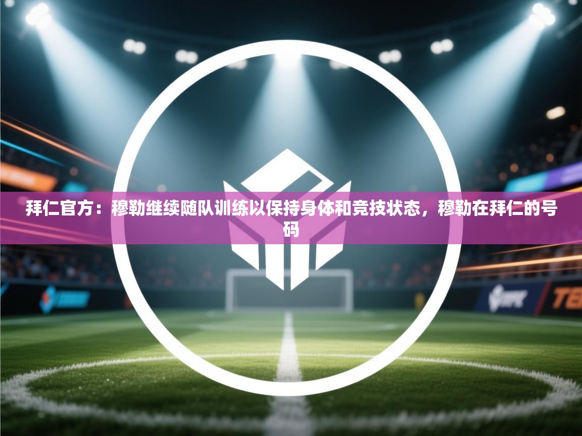 开云赛事-拜仁官方：穆勒继续随队训练以保持身体和竞技状态，穆勒在拜仁的号码  第1张