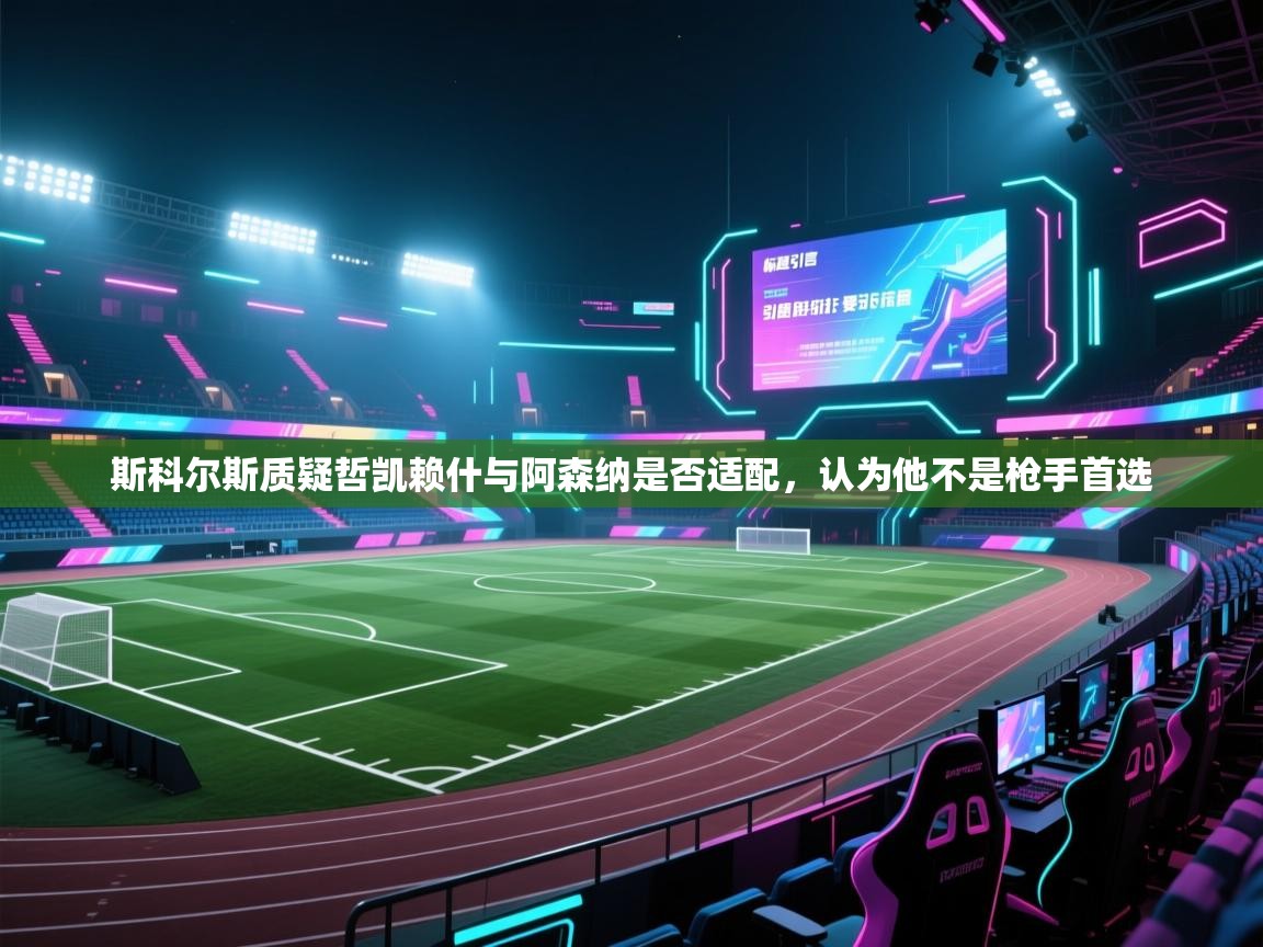 开云体育入口下载-斯科尔斯质疑哲凯赖什与阿森纳是否适配，认为他不是枪手首选  第1张