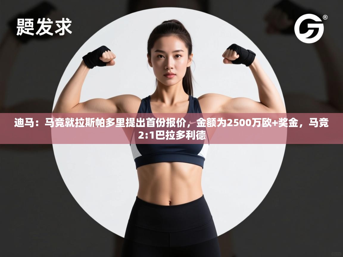 kaiyun-迪马：马竞就拉斯帕多里提出首份报价，金额为2500万欧+奖金，马竞2:1巴拉多利德  第1张