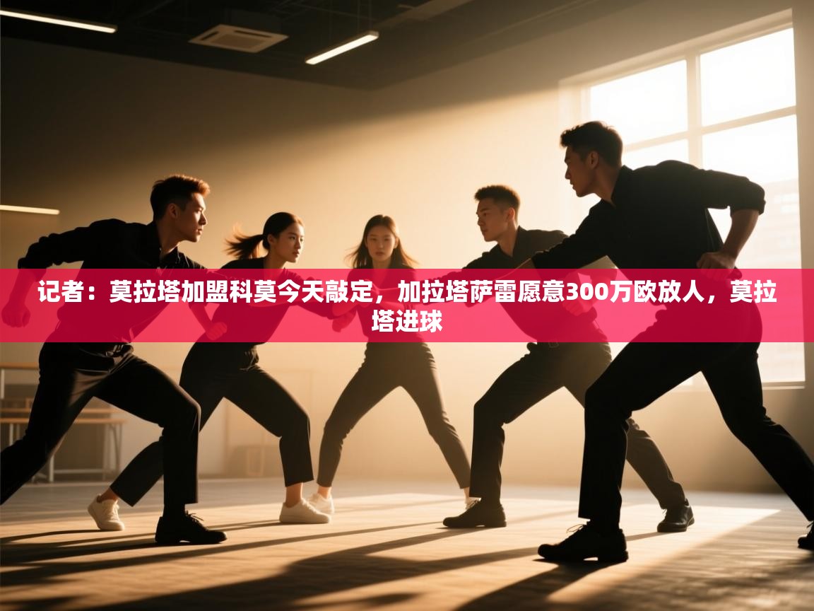 开云体育热门赛事直达-记者：莫拉塔加盟科莫今天敲定，加拉塔萨雷愿意300万欧放人，莫拉塔进球  第4张