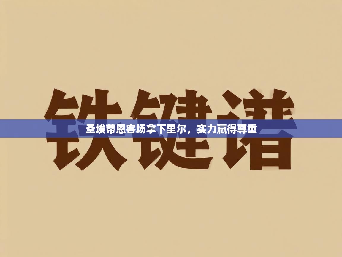 云开体育app官网登录入口-圣埃蒂恩客场拿下里尔，实力赢得尊重  第1张