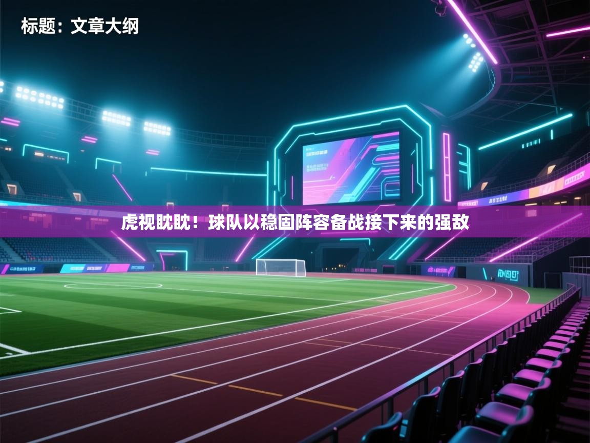 云开官网-虎视眈眈！球队以稳固阵容备战接下来的强敌  第1张