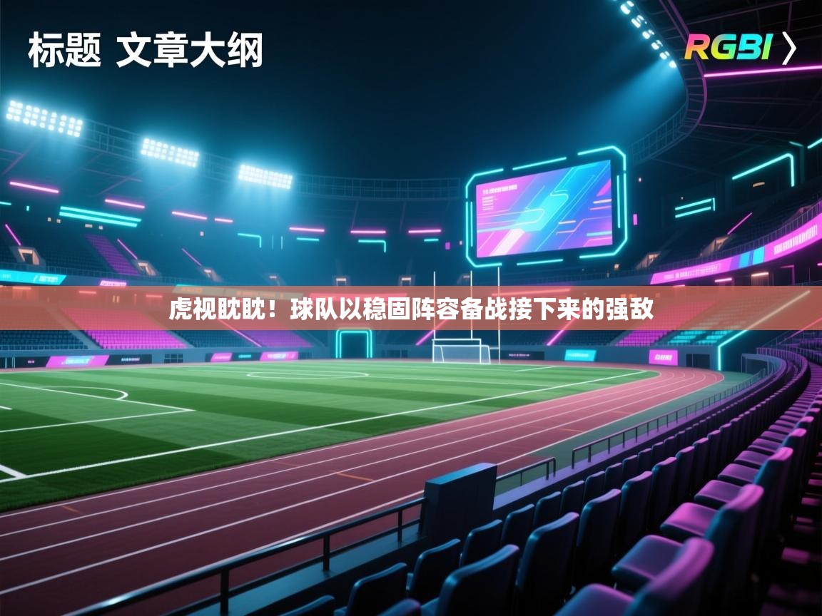 云开官网-虎视眈眈！球队以稳固阵容备战接下来的强敌  第4张