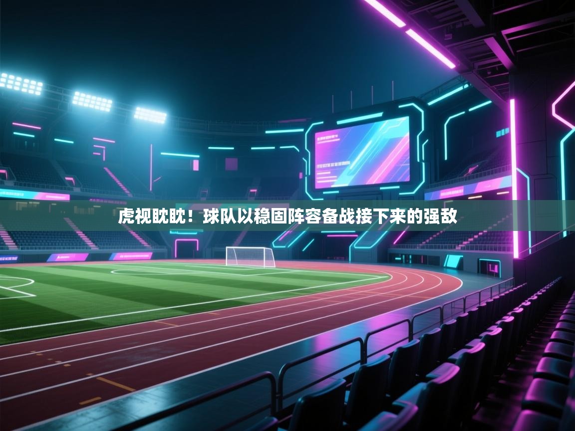 云开官网-虎视眈眈！球队以稳固阵容备战接下来的强敌  第3张