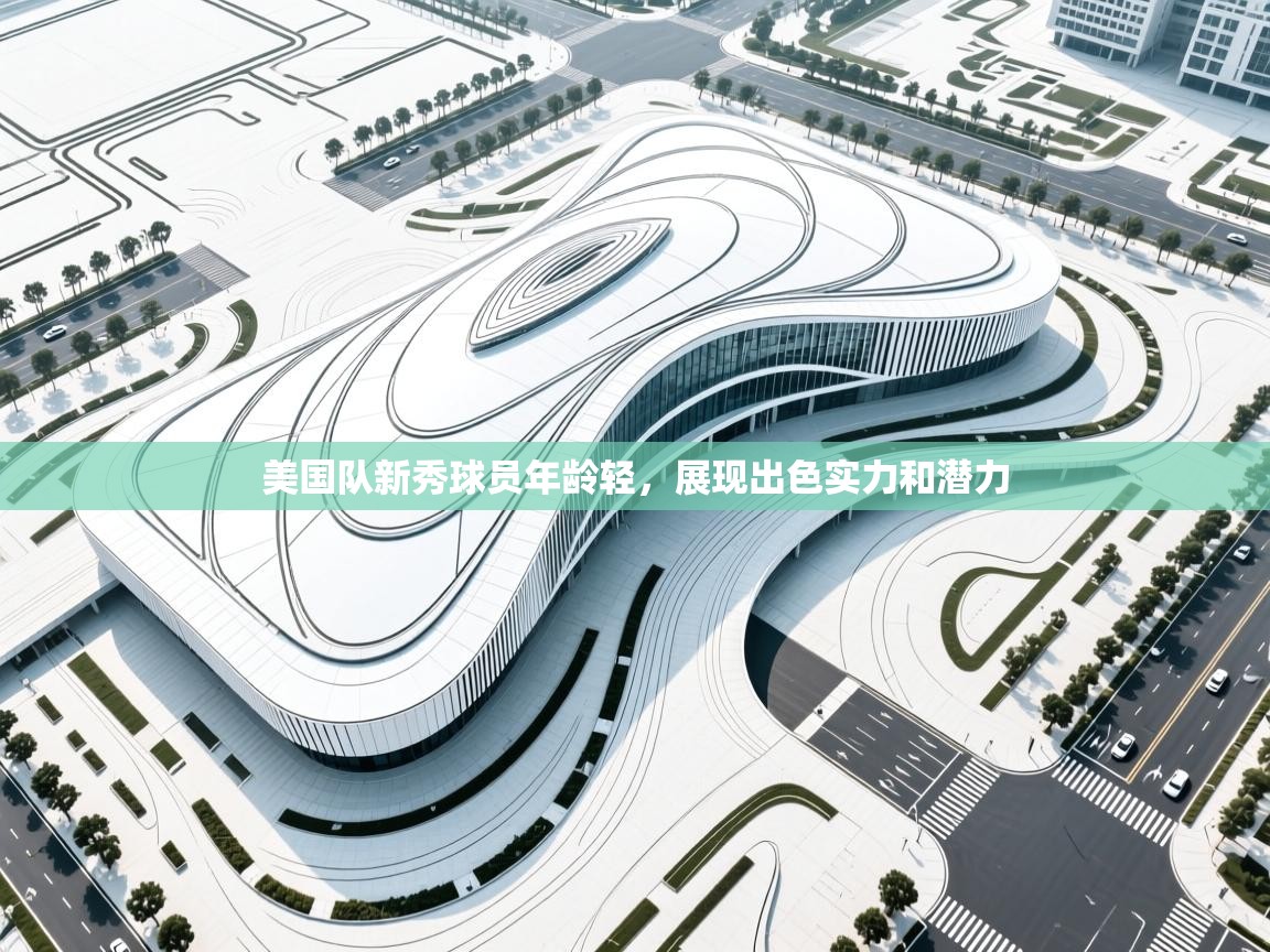 开云赛事-美国队新秀球员年龄轻,展现出色实力和潜力 第1张