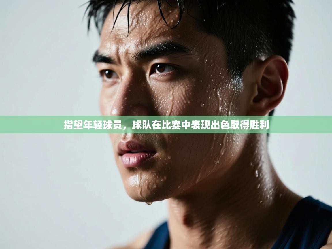 开云kaiyun体育app入口下载官网-指望年轻球员,球队在比赛中表现出色取得胜利 第2张