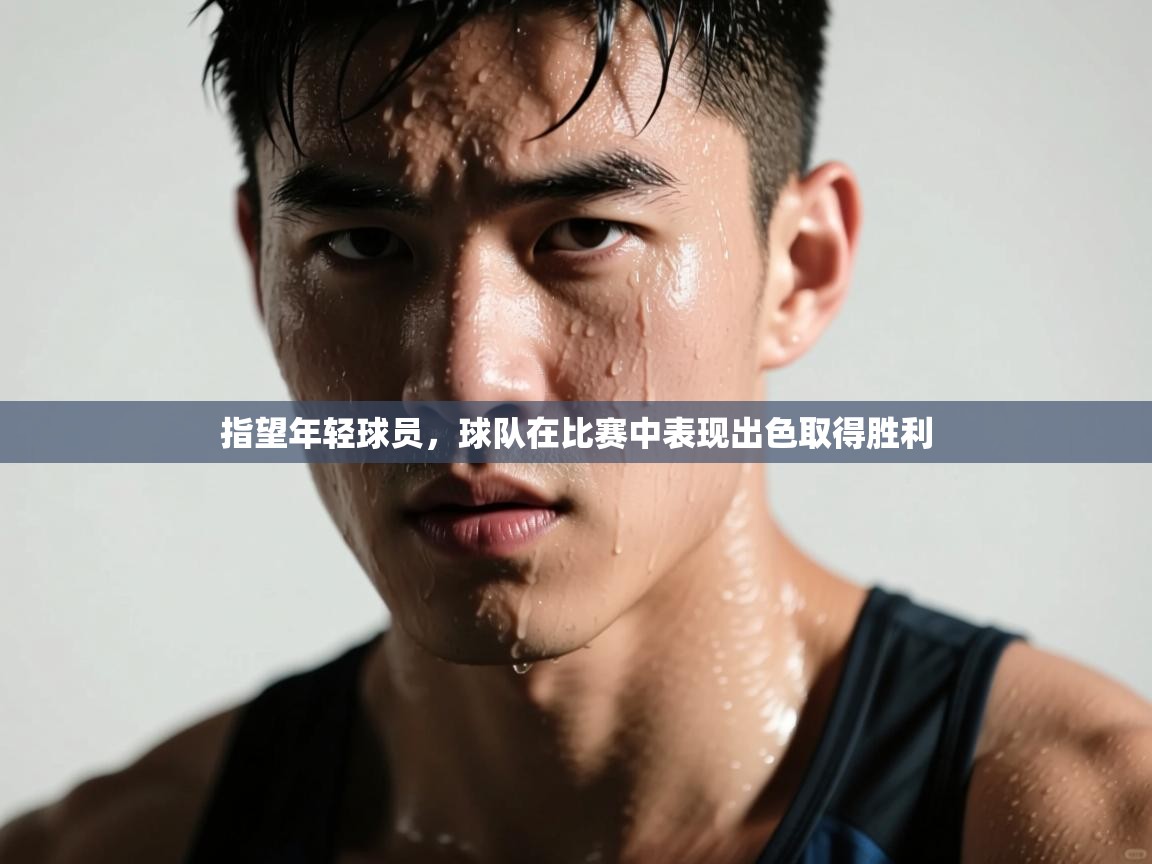 开云kaiyun体育app入口下载官网-指望年轻球员,球队在比赛中表现出色取得胜利 第3张