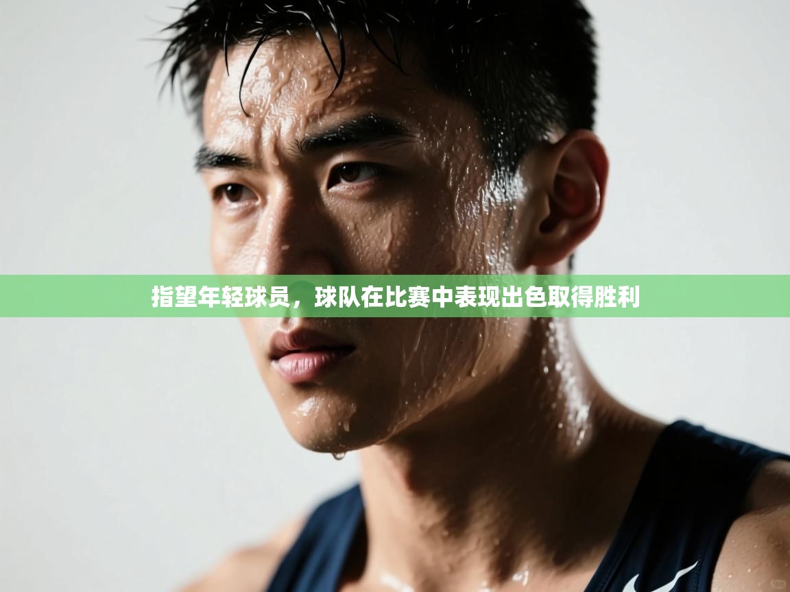 开云kaiyun体育app入口下载官网-指望年轻球员,球队在比赛中表现出色取得胜利 第4张