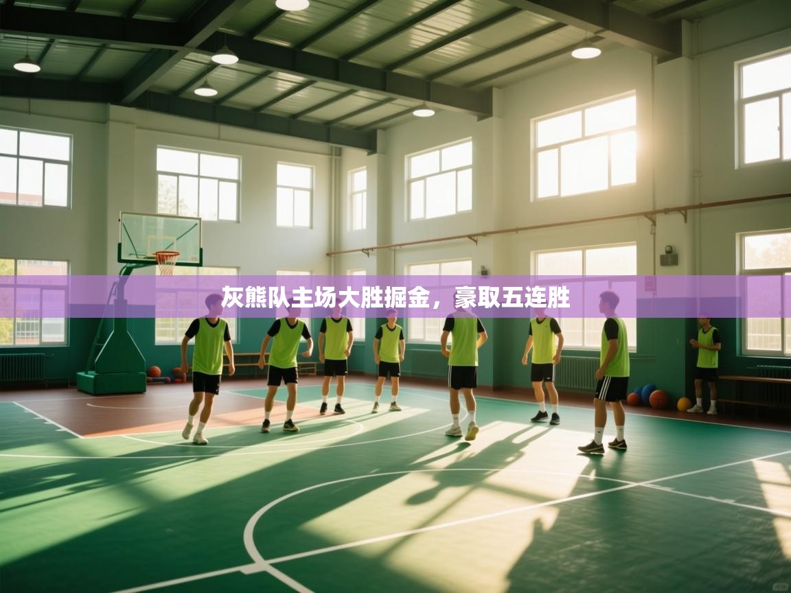 开云入口-灰熊队主场大胜掘金，豪取五连胜  第3张