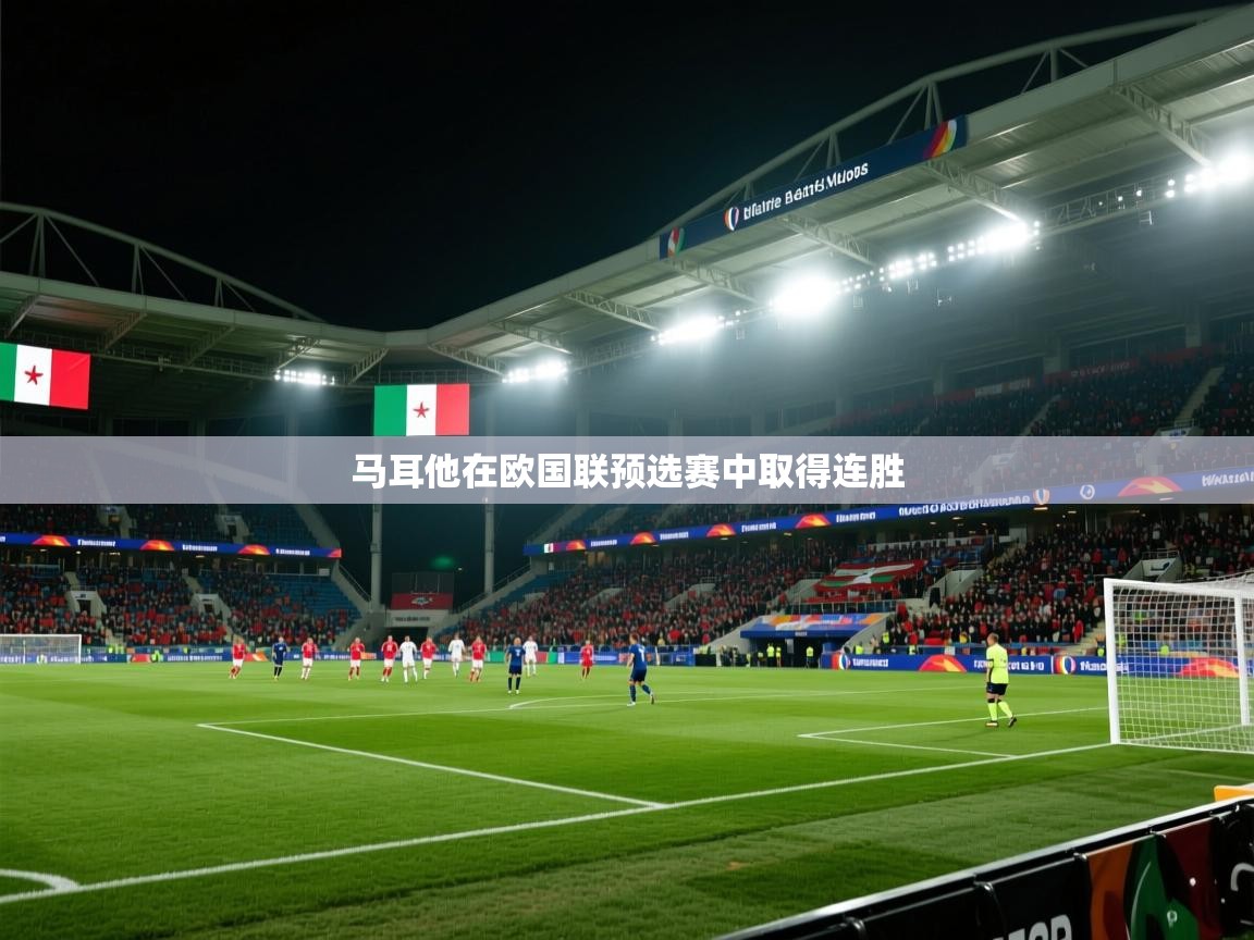 开云体育安卓APK下载-马耳他在欧国联预选赛中取得连胜  第4张