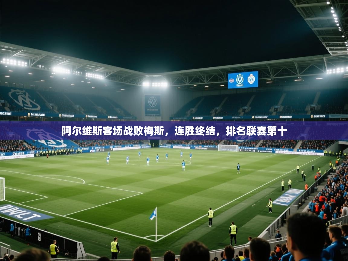 云开体育官网登录入口-阿尔维斯客场战败梅斯，连胜终结，排名联赛第十  第2张