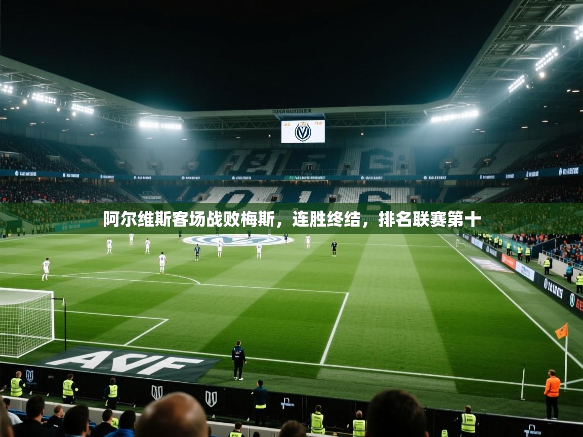云开体育官网登录入口-阿尔维斯客场战败梅斯，连胜终结，排名联赛第十  第3张