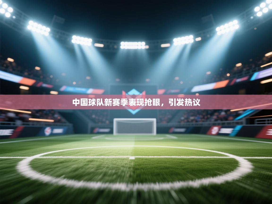 开云体育在线入口-中国球队新赛季表现抢眼，引发热议  第2张